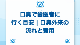 口臭で歯医者に行く目安｜口臭外来の流れと費用ガイド
