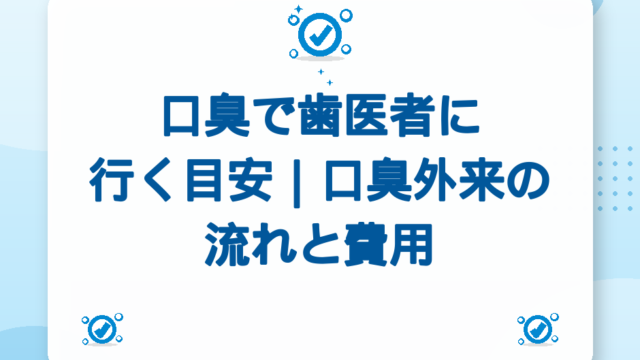 口臭で歯医者に行く目安｜口臭外来の流れと費用ガイド