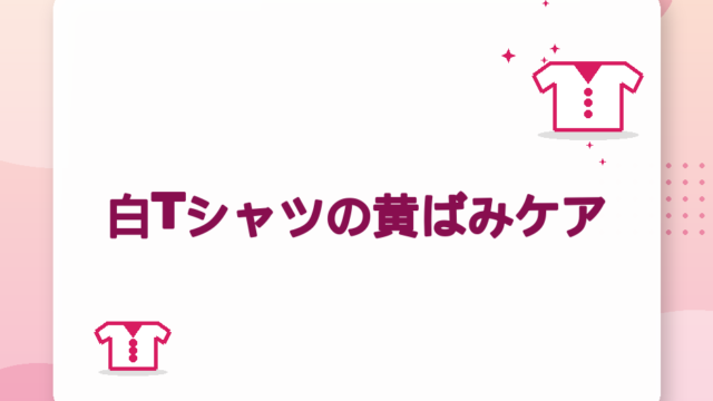 白Tシャツの黄ばみケア｜襟袖・脇・全体の落とし方と予防【2026年版】